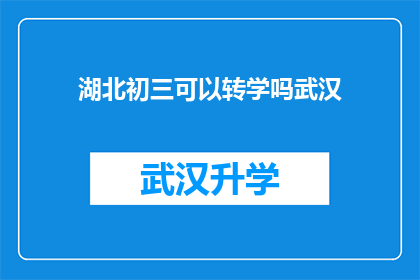 湖北初三可以转学吗武汉(湖北初三学生是否可转学至武汉？)