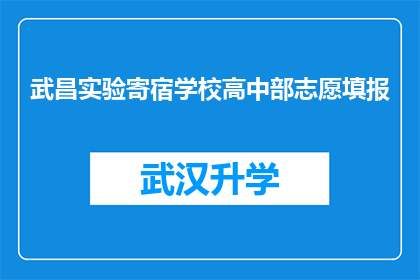 武昌实验寄宿学校高中部志愿填报(志愿填报季来临，武昌实验寄宿学校高中部如何助力学子顺利升学？)