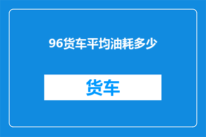 96货车平均油耗多少(如何计算96吨货车的平均油耗？)
