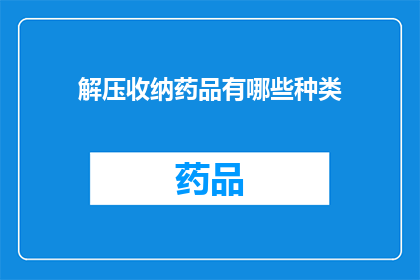 解压收纳药品有哪些种类(您知道有哪些种类的药品可以用于解压收纳吗？)