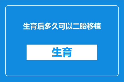 生育后多久可以二胎移植(生育后多久可以再次怀孕？二胎移植的最佳时机是何时？)