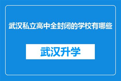 武汉私立高中全封闭的学校有哪些(武汉私立高中全封闭学校有哪些？)