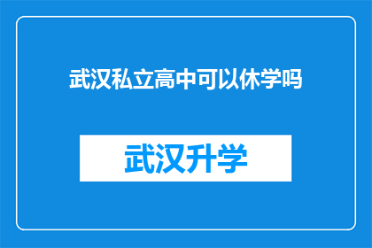 武汉私立高中可以休学吗(武汉私立高中是否允许学生休学？)