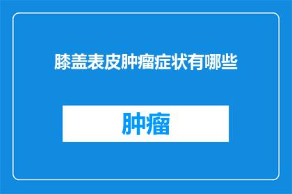膝盖表皮肿瘤症状有哪些(膝盖表皮肿瘤的症状有哪些？)