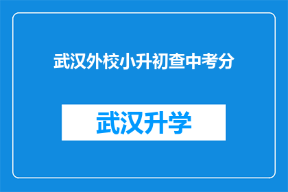 武汉外校小升初查中考分(武汉外校小升初成绩如何影响中考分数？)