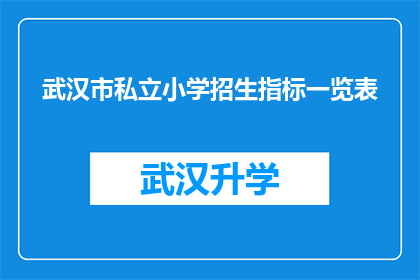 武汉市私立小学招生指标一览表(武汉市私立小学招生指标一览表：家长们，您是否已经准备好迎接孩子们的新学年？)