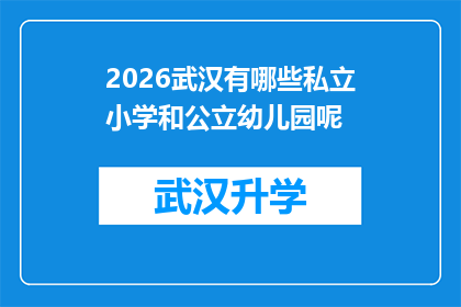 2026武汉有哪些私立小学和公立幼儿园呢(2026年武汉私立小学和公立幼儿园的分布情况是怎样的？)