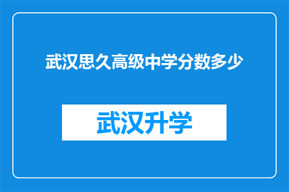 武汉思久高级中学分数多少(武汉思久高级中学的录取分数线是多少？)