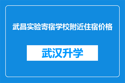 武昌实验寄宿学校附近住宿价格(武昌实验寄宿学校周边住宿价格是多少？)