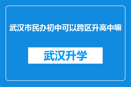 武汉市民办初中可以跨区升高中嘛(武汉市民办初中学生能否跨区升入高中？)