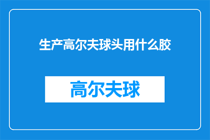 生产高尔夫球头用什么胶(生产高尔夫球头时，您通常使用哪种类型的胶粘剂？)