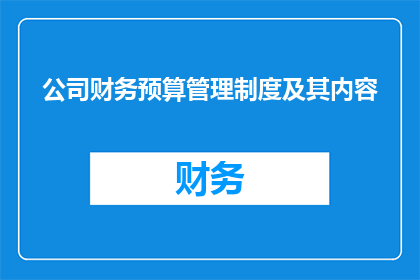 公司财务预算管理制度及其内容(如何构建一个高效且实用的公司财务预算管理制度？)