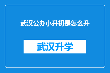 武汉公办小升初是怎么升(武汉公办小学升初中的流程是怎样的？)