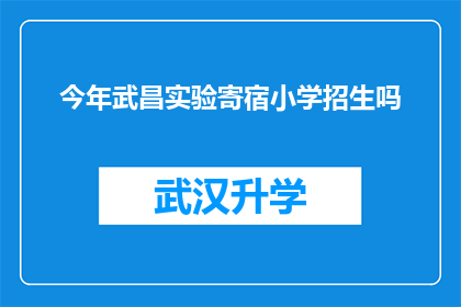今年武昌实验寄宿小学招生吗(今年武昌实验寄宿小学是否开放招生？)