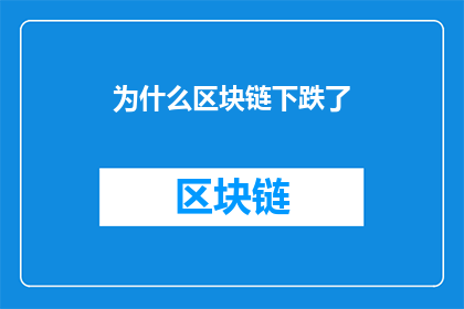 为什么区块链下跌了(为什么区块链价格出现下跌？这一疑问句式标题，旨在引发读者对市场动态的好奇心和探究欲它不仅简洁明了地表达了文章的核心议题，还通过使用问号的形式，增加了标题的吸引力和悬念感，促使读者想要了解更多背后的原因这样的标题设计，既符合了新闻标题的常见格式要求，又能够有效地吸引目标受众的注意力，激发他们对文章内容的兴趣)