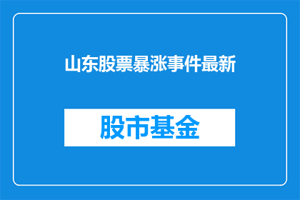 山东股票暴涨事件最新(山东股票市场近期经历了怎样的波动？投资者应如何应对这一现象？)