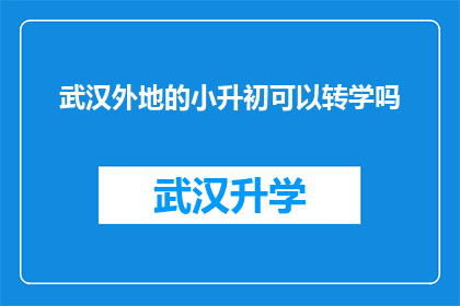 武汉外地的小升初可以转学吗(武汉小升初转学政策允许外地学生吗？)