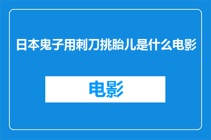 日本鬼子用刺刀挑胎儿是什么电影(日本鬼子用刺刀挑胎儿：电影中的残忍行为引发深思)
