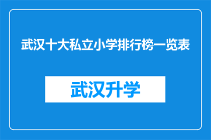 武汉十大私立小学排行榜一览表(武汉私立小学排名揭晓：哪些学校值得家长和学生关注？)