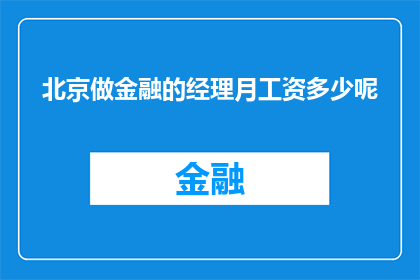 北京做金融的经理月工资多少呢(北京金融行业经理的月收入是多少？)