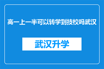 高一上一半可以转学到技校吗武汉(高一上学期能否转学到技术学校？武汉地区的学生有这一选择吗？)