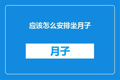 应该怎么安排坐月子(如何恰当地规划坐月子期间的日程安排？)