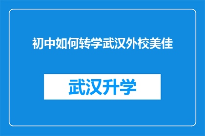 初中如何转学武汉外校美佳(如何将初中生成功转学到武汉外校美佳学校？)