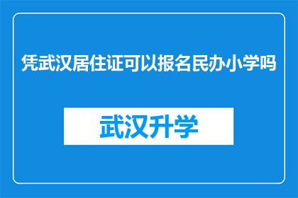 凭武汉居住证可以报名民办小学吗(能否凭借武汉居住证报名参加民办小学？)