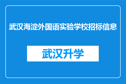 武汉海淀外国语实验学校招标信息(武汉海淀外国语实验学校招标信息是否公开透明？)
