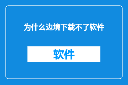 为什么边境下载不了软件(为什么在边境地区无法下载软件？这一疑问句类型的长标题，旨在探讨一个普遍现象：在特定的地理或行政边界区域，用户可能遭遇无法下载软件的问题这个问题可能由多种因素引起，包括但不限于网络连接问题软件分发限制以及与当地法律和政策相关的障碍了解这一现象背后的原因，对于理解特定地区的数字访问状况至关重要)
