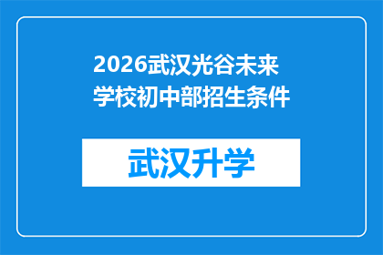 2026武汉光谷未来学校初中部招生条件(2026年武汉光谷未来学校初中部招生条件是什么？)
