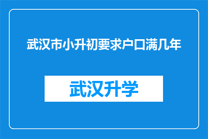 武汉市小升初要求户口满几年(武汉市小升初政策中，关于户籍满几年的要求是什么？)