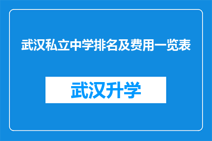 武汉私立中学排名及费用一览表(武汉私立中学的排名与费用一览表：家长和学生如何做出明智的选择？)