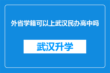 外省学籍可以上武汉民办高中吗(外省学生能否就读武汉民办高中？)