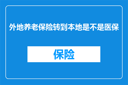 外地养老保险转到本地是不是医保(外地养老保险转入本地后，医保待遇是否保持不变？)
