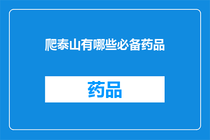 爬泰山有哪些必备药品(爬泰山时，您需要准备哪些药品？)