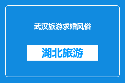 武汉旅游求婚风俗(武汉的浪漫求婚风俗：在这座历史与现代交融的城市里，如何策划一场难忘的求婚仪式？)