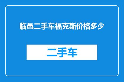 临邑二手车福克斯价格多少(临邑地区福克斯二手车的价格是多少？)