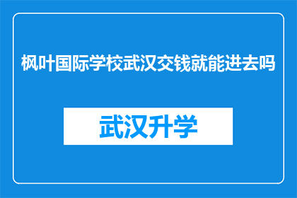 枫叶国际学校武汉交钱就能进去吗(枫叶国际学校是否仅需缴纳费用即可入学？)