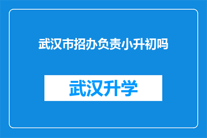 武汉市招办负责小升初吗(武汉市小升初的招办是否负责此事？)