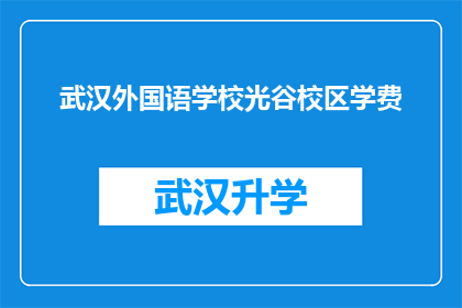 武汉外国语学校光谷校区学费(武汉外国语学校光谷校区的学费是多少？)
