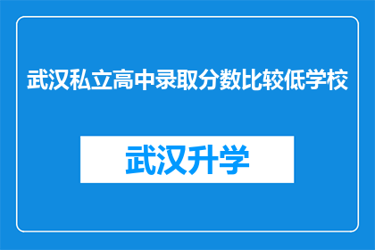 武汉私立高中录取分数比较低学校(武汉私立高中录取门槛是否相对较低？)