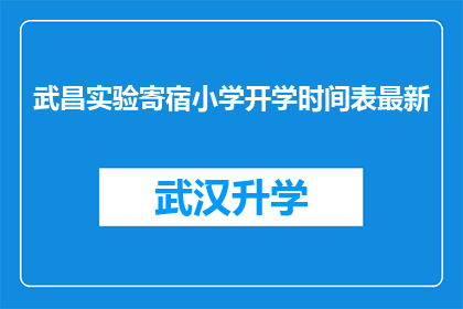 武昌实验寄宿小学开学时间表最新(武昌实验寄宿小学开学时间表最新，您知道吗？)