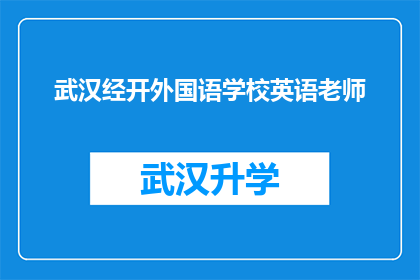 武汉经开外国语学校英语老师(武汉经开外国语学校英语教师的日常工作内容是什么？)