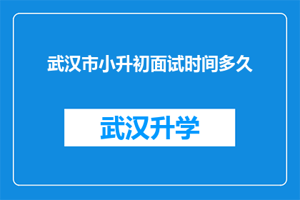武汉市小升初面试时间多久(武汉市小升初面试究竟需要多长时间？)