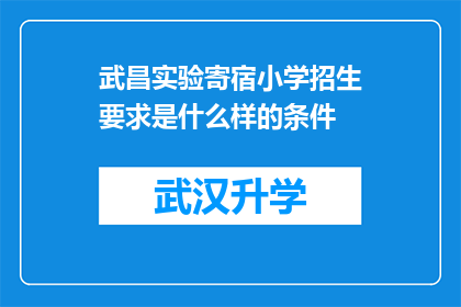 武昌实验寄宿小学招生要求是什么样的条件(武昌实验寄宿小学的招生标准是什么？)