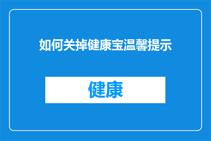 如何关掉健康宝温馨提示(如何有效关闭健康宝的温馨提醒功能？)