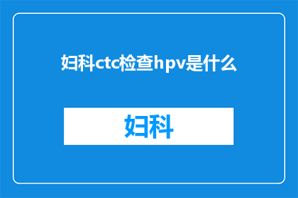 妇科ctc检查hpv是什么(妇科CTC检查中HPV的识别与意义是什么？)