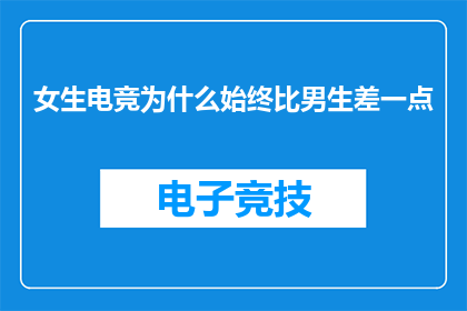 女生电竞为什么始终比男生差一点(为什么在电竞领域，女生的表现似乎总是略逊于男生？)