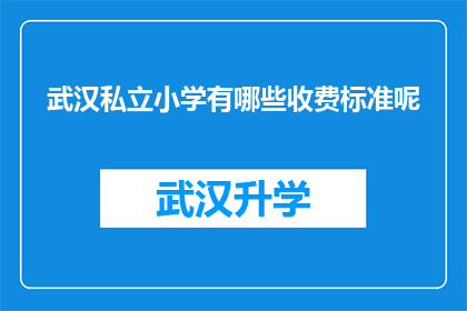 武汉私立小学有哪些收费标准呢(武汉私立小学的收费标准是什么？)